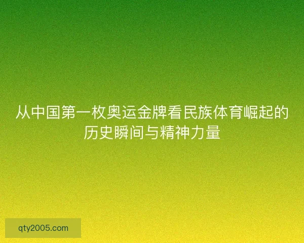 从中国第一枚奥运金牌看民族体育崛起的历史瞬间与精神力量