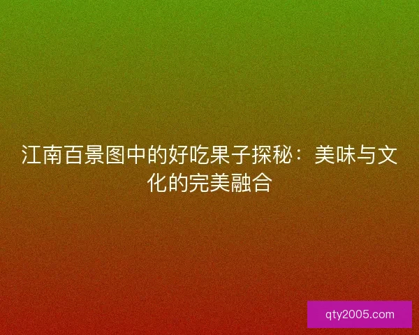 江南百景图中的好吃果子探秘：美味与文化的完美融合
