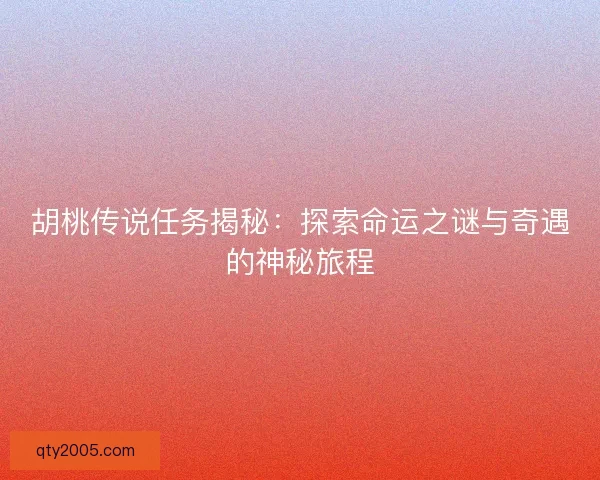 胡桃传说任务揭秘：探索命运之谜与奇遇的神秘旅程