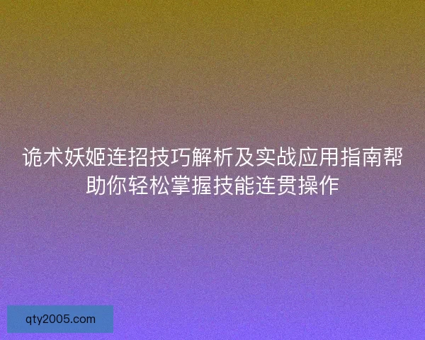 诡术妖姬连招技巧解析及实战应用指南帮助你轻松掌握技能连贯操作
