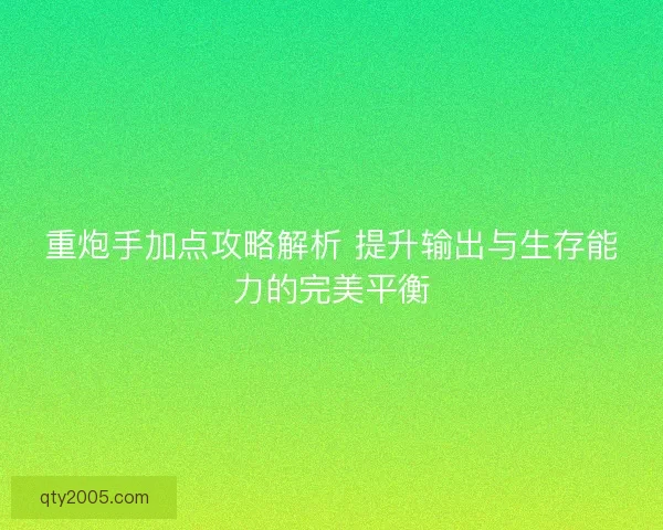 重炮手加点攻略解析 提升输出与生存能力的完美平衡