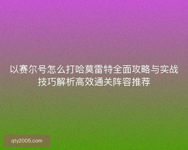 以赛尔号怎么打哈莫雷特全面攻略与实战技巧解析高效通关阵容推荐
