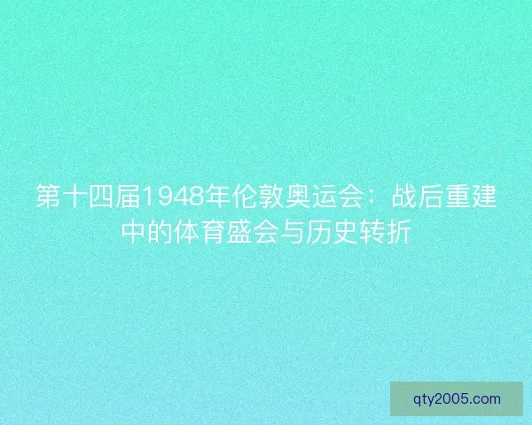 第十四届1948年伦敦奥运会：战后重建中的体育盛会与历史转折