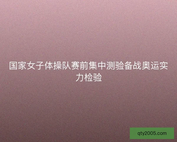 国家女子体操队赛前集中测验备战奥运实力检验