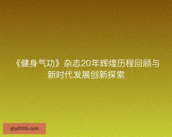 《健身气功》杂志20年辉煌历程回顾与新时代发展创新探索